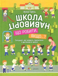 Корисні навички. Школа навиворіт. Що робити, якщо ... ? Ситуації, які можуть трапитися з дитиною в школі. Видання третє КНН034 (121826) 121826 фото