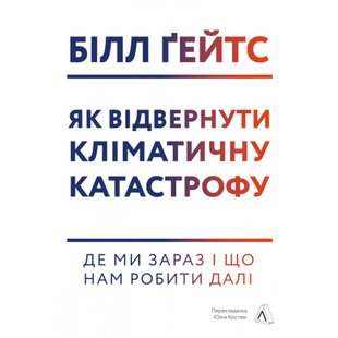 Як відвернути кліматичну катастрофу. Де ми зараз і що нам робити далі. Білл Ґейтс. 978-617-7965-54-0 111033 фото