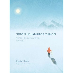 Чого я не навчився у школі. Філософія для шукачів пригод. Ерлінґ Каґґе. 978-617-8299-13-2 111026 фото