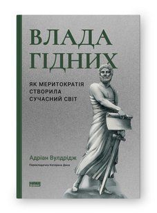 Влада гідних. Як меритократія створила сучасний світ / Адріан Вулдрідж / НАШ ФОРМАТ 126853 фото