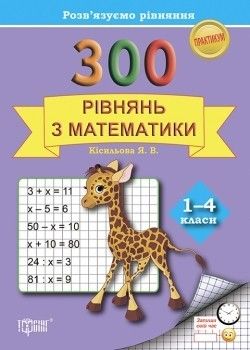 Практикум 1-4 класи 300 рівнянь з математики. Розвязуємо рівняння - Кісільова Я.В. - ТОРСІНГ (104630) 104630 фото