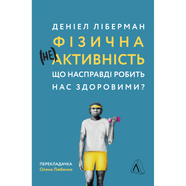 Фізична (не)активність. Що насправді робить нас здоровими? Деніел Ліберман. 9786177965700 111023 фото