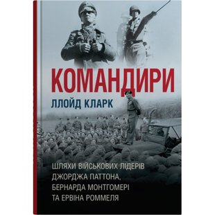 Командири. Шляхи військових лідерів Джорджа Паттона, Бернарда Монтгомері та Ервіна Роммеля. Кларк Л. 978-966-948-845-9 111682 фото