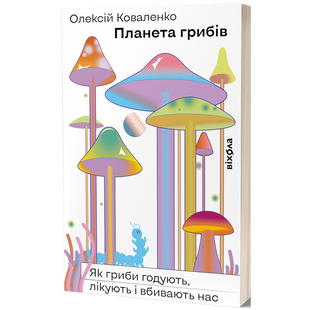 Планета грибів. Як гриби годують, лікують і вбивають нас. Коваленко О. 9786178257002 113092 фото