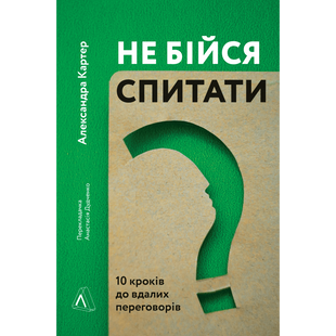 Не бійся спитати. 10 кроків до вдалих переговорів. Александра Картер. 9786177965182 110988 фото