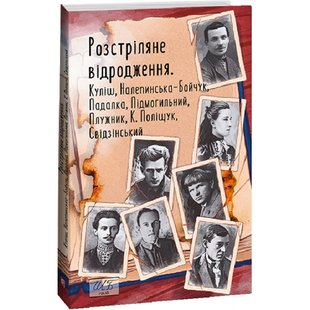 Розстріляне відродження. Куліш, Налепинська-Бойчук, Підмогильний, Падалка, Плужник, К. Поліщук, Свідзінський. 978-617-551-558-7 117724 фото