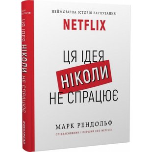 Ця ідея ніколи не спрацює! Неймовірна історія заснування Netflix. Рендольф М. 978-617-548-070-0 112876 фото