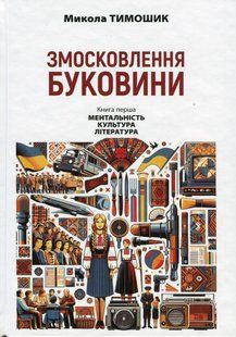 Змосковлення Буковини. 1940-1990. Кн. перша: Ментальність. Культура. Література / АКАДЕМІЯ 127372 фото
