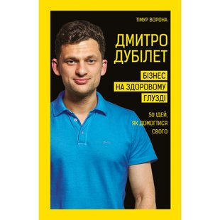 Дмитро Дубілет. Бізнес на здоровому глузді. 50 ідей, як домогтися свого. Ворона Т. 978-966-993-251-8 112634 фото