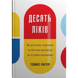 Десять ліків. Як рослини, порошки та пігулки вплинули на історію медицини. Хагер Т. 978-966-948-366-9 111629 фото