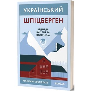 Український Шпіцберген. Ведмеді, вугілля та комунізм. Беспалов М. 9786177960651 113180 фото