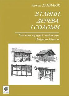 З глини, дерева і соломи. Пам'ятки народної архетектури Західного Поділля / Данилюк Архип / БОГДАН 126617 фото