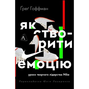 Як створити емоцію. Уроки творчого лідерства Найк (тверда обкл.) Гоффман Г. 9786178203207 111038 фото