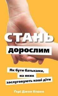 Стань дорослим. Як бути батьками, на яких заслуговують наші діти / Ґері Джон Бішоп / BOOK CHEF 132271 фото