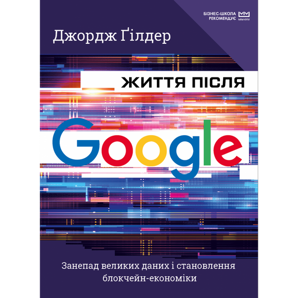 Життя після Google. Занепад великих даних і становлення блокчейн-економіки (МІМ). Гілдер Дж. 978-966-993-573-1 112654 фото