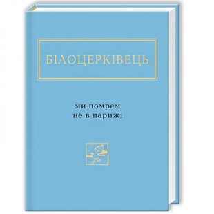 Ми помрем не в Парижі. Білоцерківець Н. 978-617-585-091-6 107673 фото