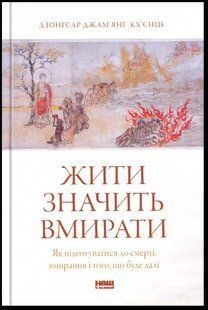 Жити значить вмирати. Як підготуватися до смерті, вмирання і того, що буде далі / Дзонґсар Джам'янґ Кх'єнце / НАШ ФОРМАТ 132500 фото