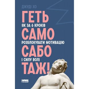 Геть самосаботаж! Як за 6 кроків розблокувати мотивацію і силу волі. Хо Джуді. 978-617-7866-68-7 108981 фото