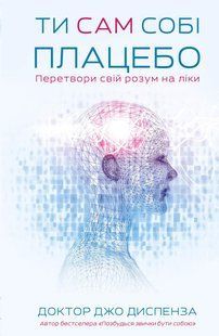 Ти сам собі плацебо. Перетвори свій розум на ліки / Джо Диспенза / BOOK CHEF 126678 фото