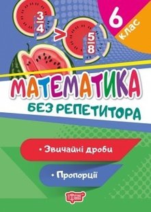 Без репетитора Математика. 6 клас. Звичайні дроби. Пропорції - Алліна О.Г. - Торсінг (104444) 104444 фото