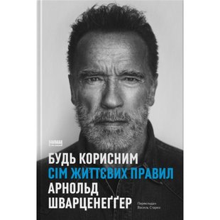 Будь корисним. Сім життєвих правил. Шварценеггер А. 978-617-8277-37-6 108965 фото