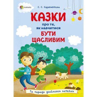Казки про те, як навчитися бути щасливим, та поради дбайливим батькам. Єфременкова С. 978-617-00-4053-4 121868 фото