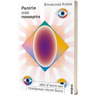 Релігія має померти, або У кого ми повіримо після Бога. Агеєв В. 9786177960194 113126 фото
