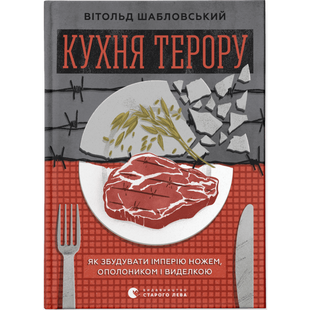 Кухня терору, або як збудувати імперію ножем, ополоником і виделкою. Шабловський В. 978-966-448-091-5 112287 фото